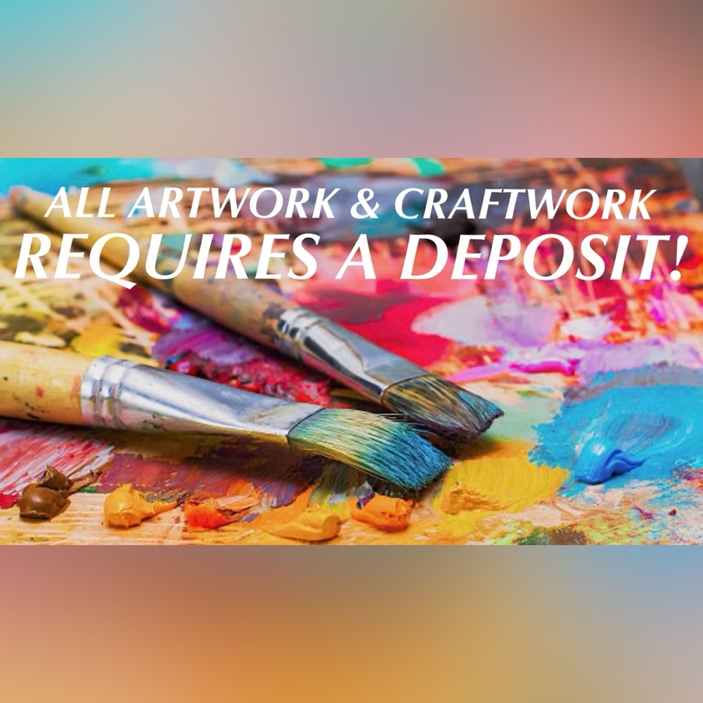 ALL ARTS & CRAFTS REQUIRES A DEPOSIT! NO EXCEPTIONS!